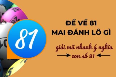 Đề về 81 mai đánh lô gì – Giải mã nhanh cực chuẩn cho đề thủ